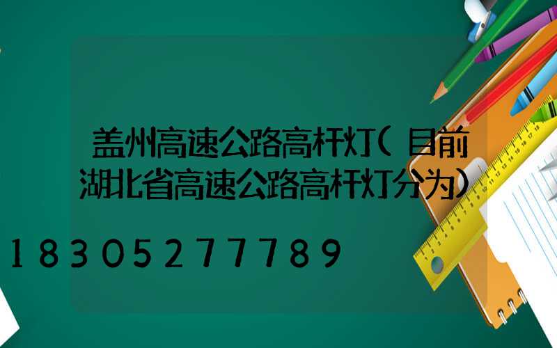 盖州高速公路高杆灯(目前湖北省高速公路高杆灯分为)