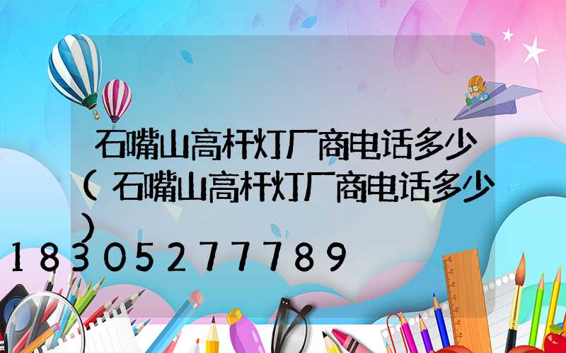 石嘴山高杆灯厂商电话多少(石嘴山高杆灯厂商电话多少)