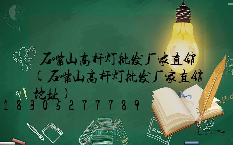 石嘴山高杆灯批发厂家直销(石嘴山高杆灯批发厂家直销地址)