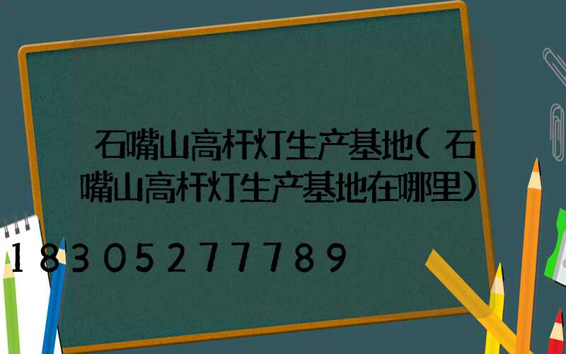 石嘴山高杆灯生产基地(石嘴山高杆灯生产基地在哪里)