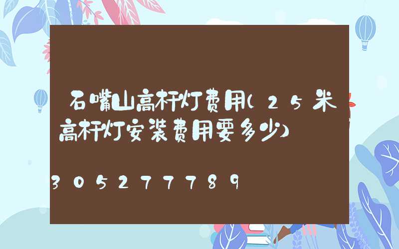 石嘴山高杆灯费用(25米高杆灯安装费用要多少)