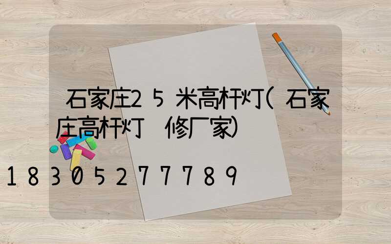 石家庄25米高杆灯(石家庄高杆灯维修厂家)