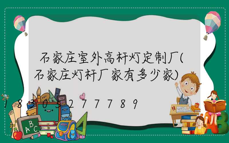 石家庄室外高杆灯定制厂(石家庄灯杆厂家有多少家)