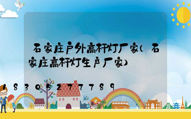 石家庄户外高杆灯厂家(石家庄高杆灯生产厂家)