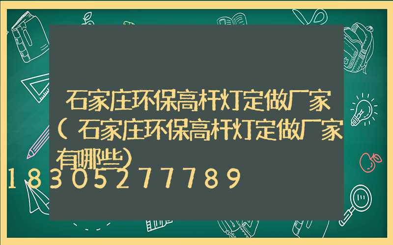 石家庄环保高杆灯定做厂家(石家庄环保高杆灯定做厂家有哪些)