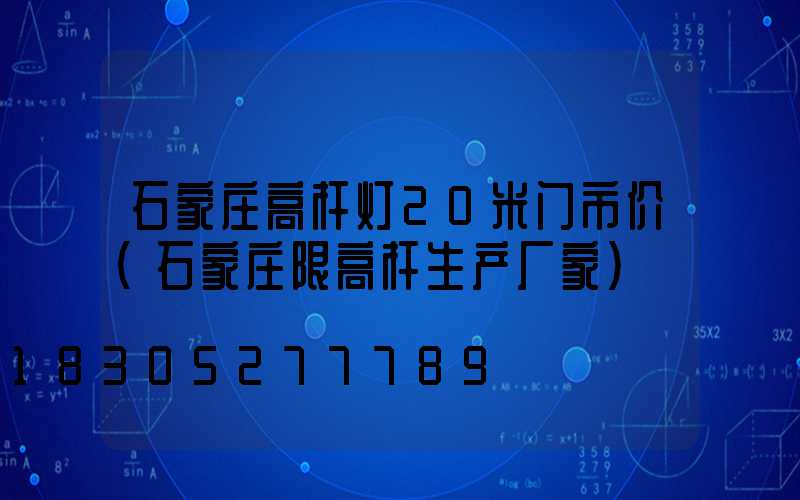 石家庄高杆灯20米门市价(石家庄限高杆生产厂家)