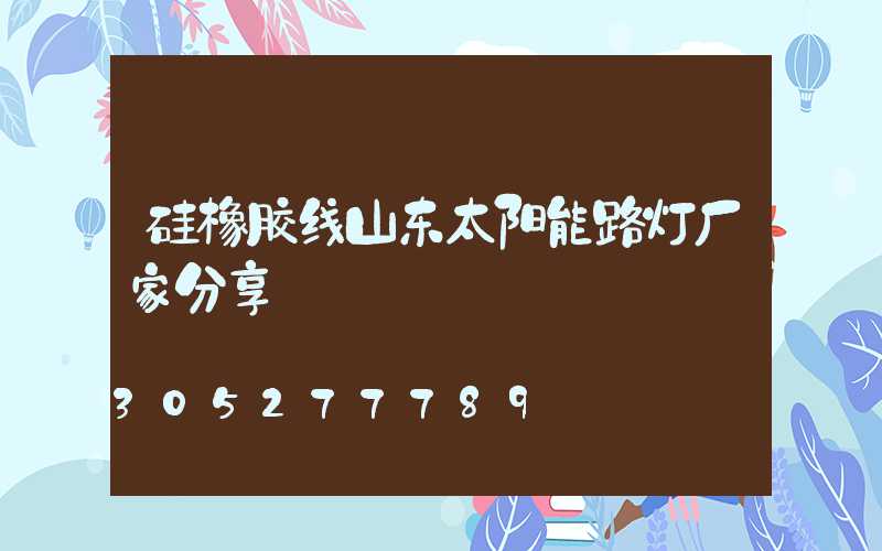 硅橡胶线山东太阳能路灯厂家分享