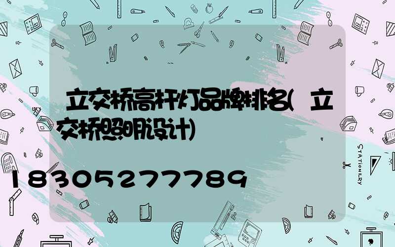 立交桥高杆灯品牌排名(立交桥照明设计)