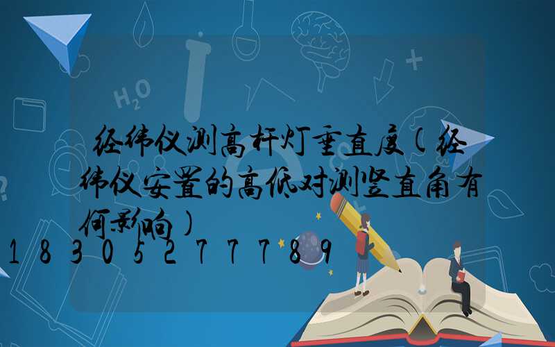 经纬仪测高杆灯垂直度(经纬仪安置的高低对测竖直角有何影响)