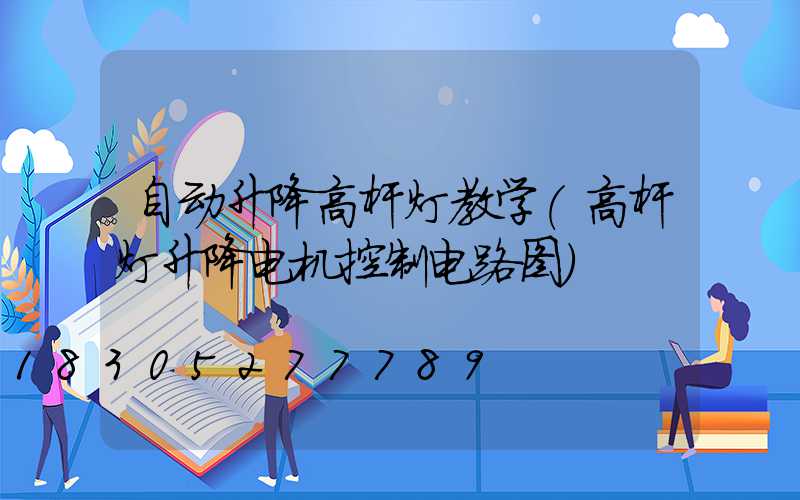 自动升降高杆灯教学(高杆灯升降电机控制电路图)