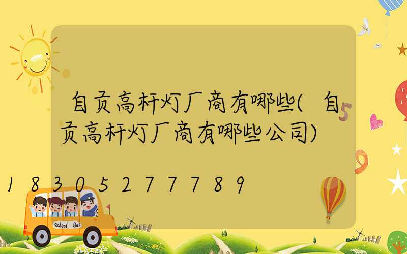 自贡高杆灯厂商有哪些(自贡高杆灯厂商有哪些公司)