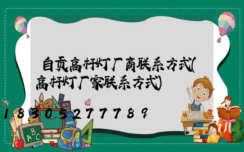 自贡高杆灯厂商联系方式(高杆灯厂家联系方式)