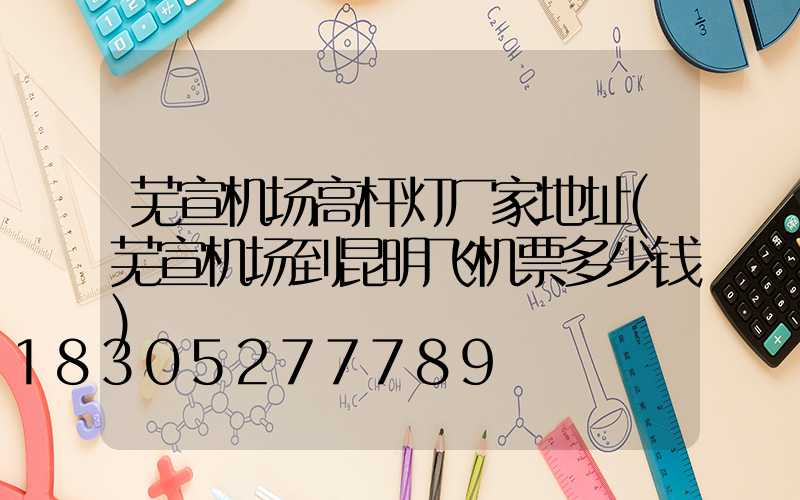 芜宣机场高杆灯厂家地址(芜宣机场到昆明飞机票多少钱)