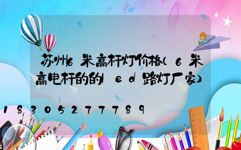 苏州6米高杆灯价格(6米高电杆的的led路灯厂家)