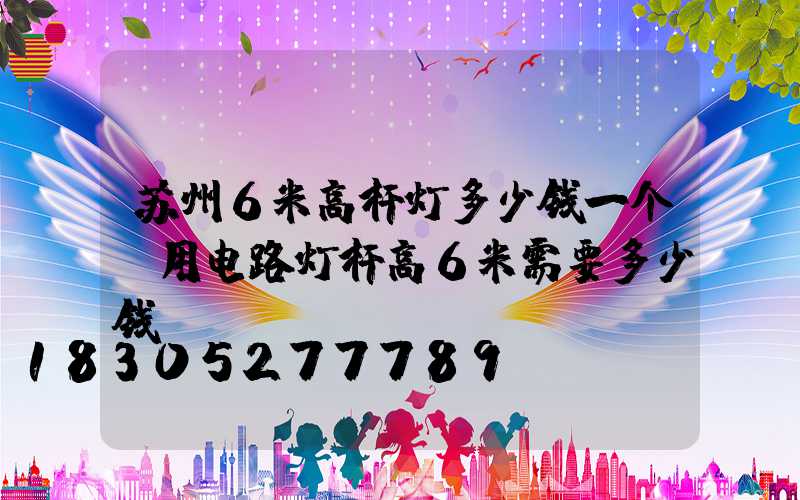 苏州6米高杆灯多少钱一个(用电路灯杆高6米需要多少钱)