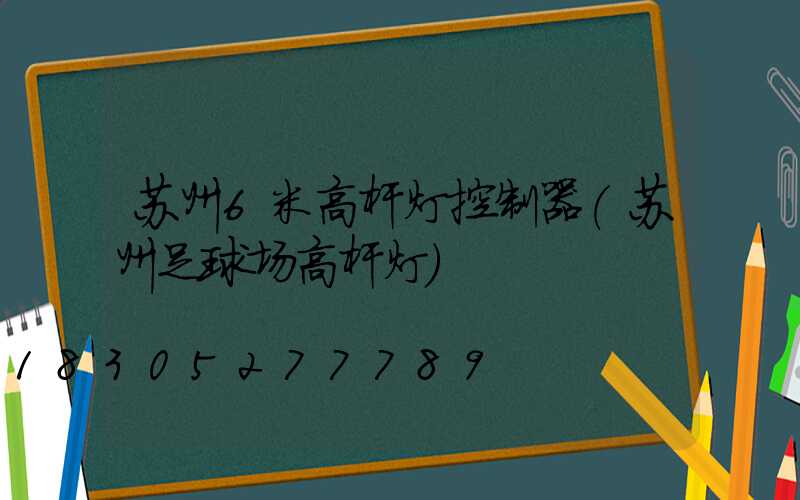 苏州6米高杆灯控制器(苏州足球场高杆灯)