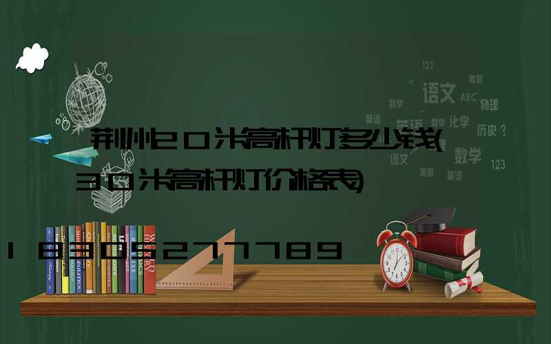 荆州20米高杆灯多少钱(30米高杆灯价格表)