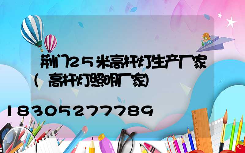 荆门25米高杆灯生产厂家(高杆灯照明厂家)