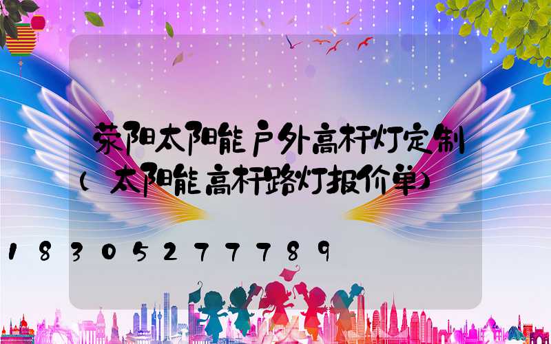 荥阳太阳能户外高杆灯定制(太阳能高杆路灯报价单)