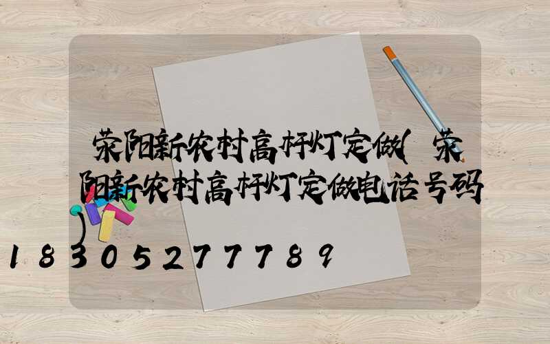 荥阳新农村高杆灯定做(荥阳新农村高杆灯定做电话号码)