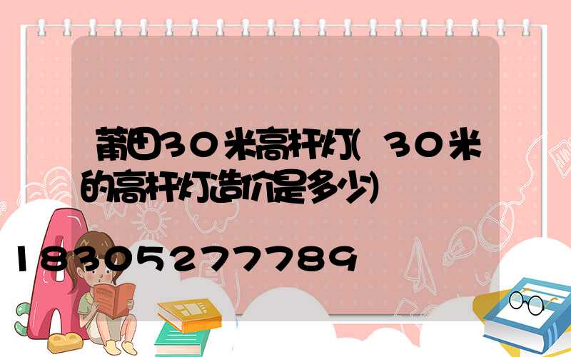 莆田30米高杆灯(30米的高杆灯造价是多少)