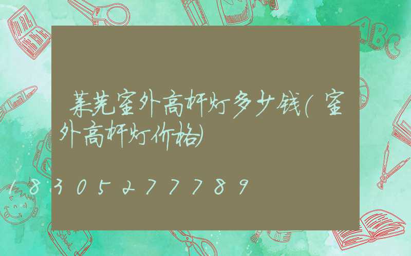 莱芜室外高杆灯多少钱(室外高杆灯价格)