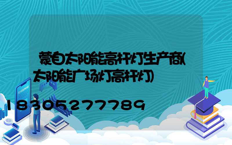 蒙自太阳能高杆灯生产商(太阳能广场灯高杆灯)