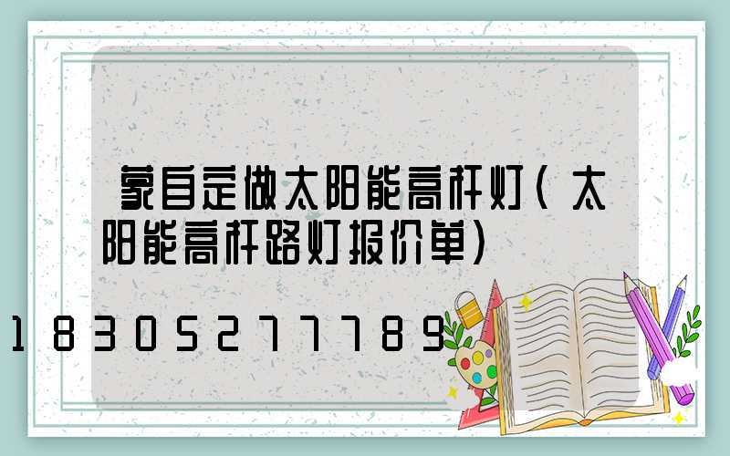 蒙自定做太阳能高杆灯(太阳能高杆路灯报价单)