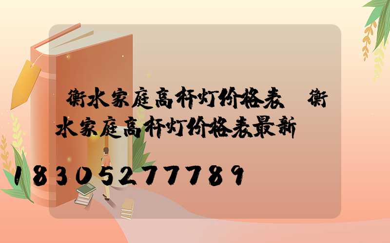 衡水家庭高杆灯价格表(衡水家庭高杆灯价格表最新)