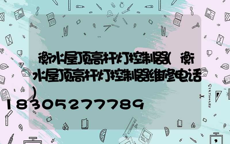 衡水屋顶高杆灯控制器(衡水屋顶高杆灯控制器维修电话)