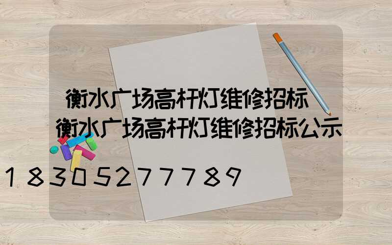 衡水广场高杆灯维修招标(衡水广场高杆灯维修招标公示)