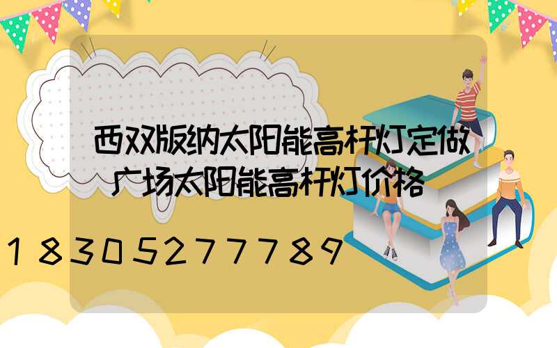 西双版纳太阳能高杆灯定做(广场太阳能高杆灯价格)