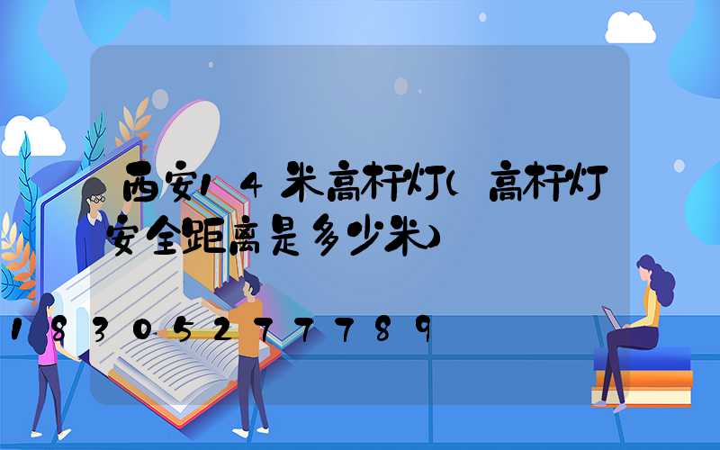 西安14米高杆灯(高杆灯安全距离是多少米)