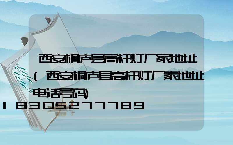 西安桐庐县高杆灯厂家地址(西安桐庐县高杆灯厂家地址电话号码)