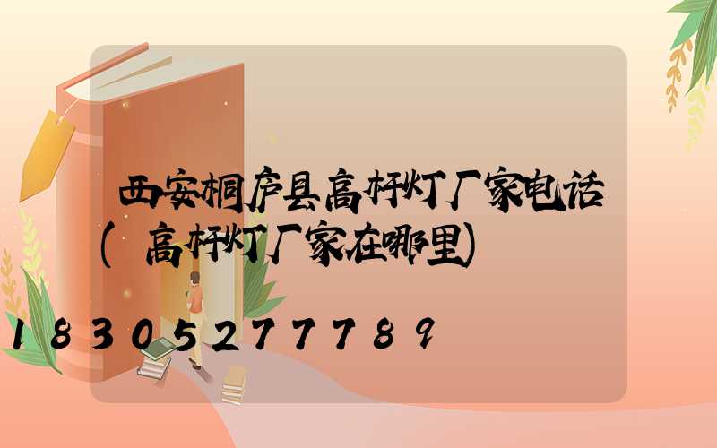 西安桐庐县高杆灯厂家电话(高杆灯厂家在哪里)