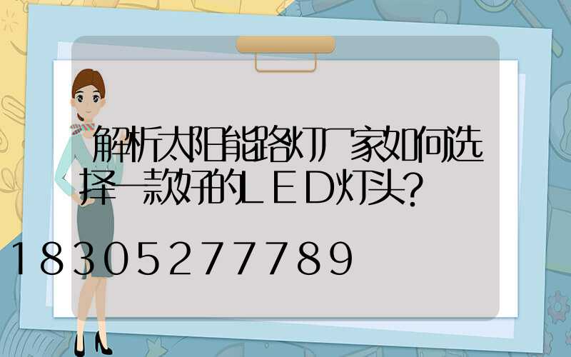 解析太阳能路灯厂家如何选择一款好的LED灯头？