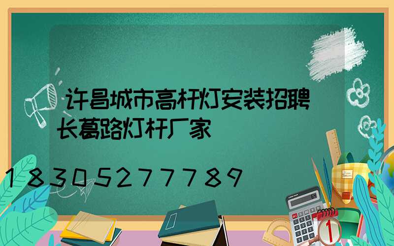 许昌城市高杆灯安装招聘(长葛路灯杆厂家)