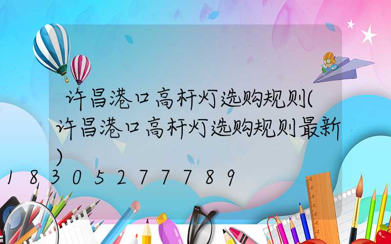 许昌港口高杆灯选购规则(许昌港口高杆灯选购规则最新)