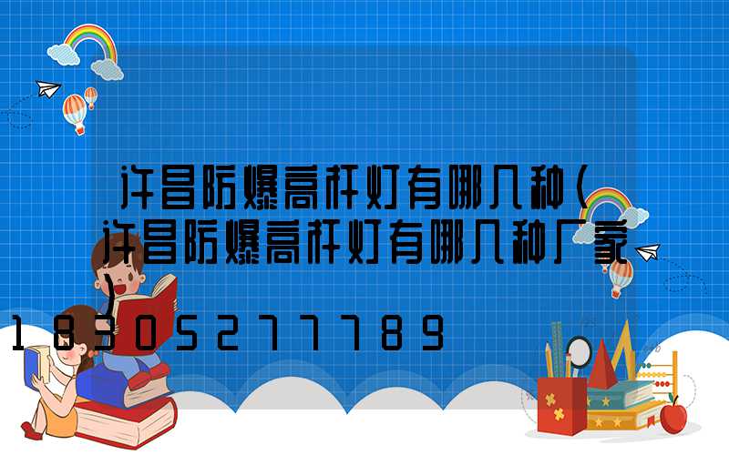 许昌防爆高杆灯有哪几种(许昌防爆高杆灯有哪几种厂家)