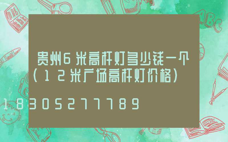 贵州6米高杆灯多少钱一个(12米广场高杆灯价格)