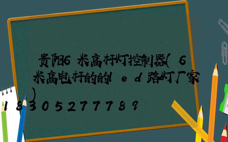 贵阳6米高杆灯控制器(6米高电杆的的led路灯厂家)