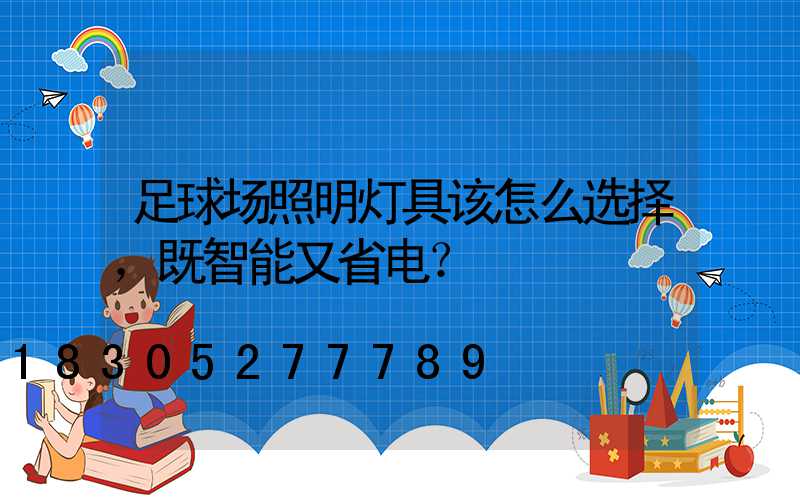 足球场照明灯具该怎么选择，既智能又省电？