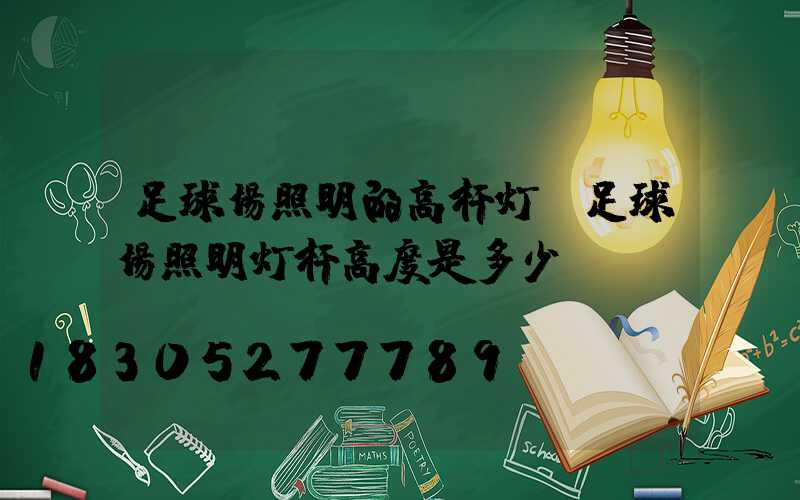 足球场照明的高杆灯(足球场照明灯杆高度是多少)