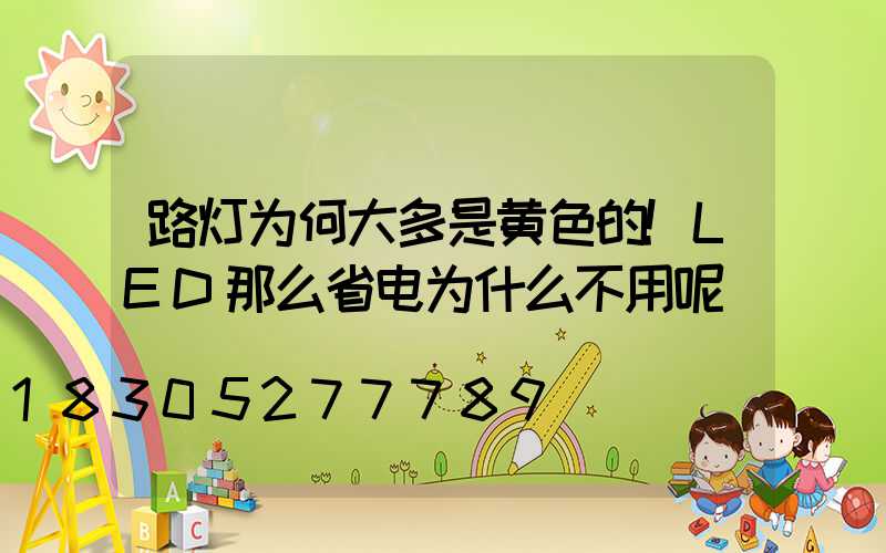 路灯为何大多是黄色的!LED那么省电为什么不用呢