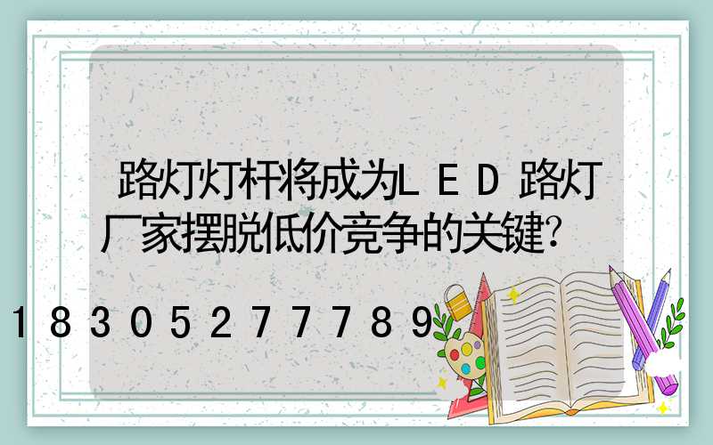 路灯灯杆将成为LED路灯厂家摆脱低价竞争的关键？