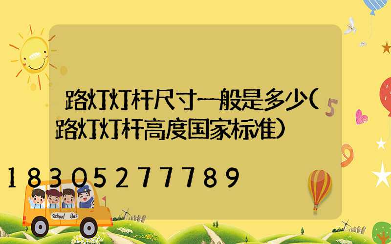 路灯灯杆尺寸一般是多少(路灯灯杆高度国家标准)