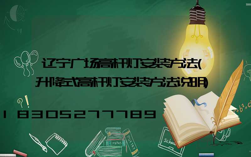 辽宁广场高杆灯安装方法(升降式高杆灯安装方法说明)