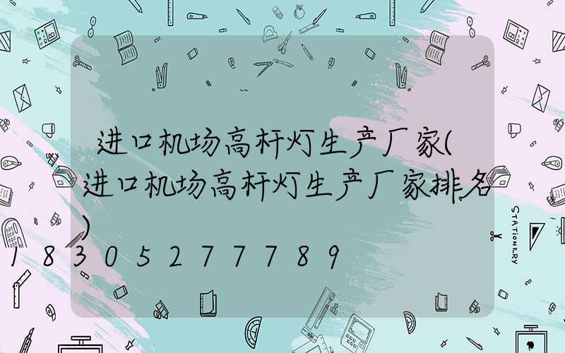 进口机场高杆灯生产厂家(进口机场高杆灯生产厂家排名)