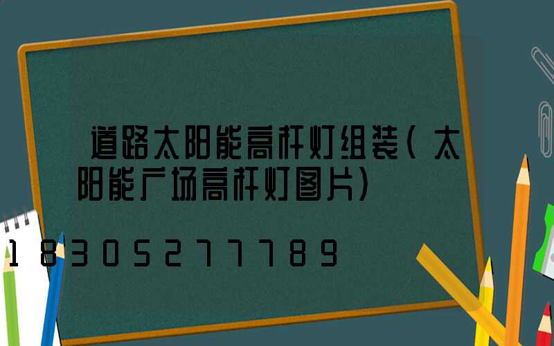 道路太阳能高杆灯组装(太阳能广场高杆灯图片)