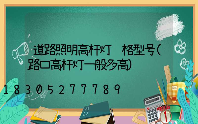 道路照明高杆灯规格型号(路口高杆灯一般多高)